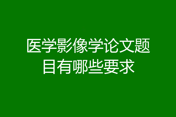 医学影像学论文题目有哪些要求