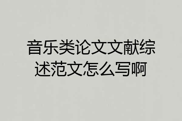音乐类论文文献综述范文怎么写啊