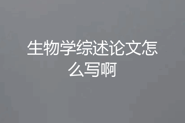 生物学综述论文怎么写啊