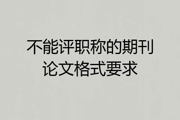 不能评职称的期刊论文格式要求