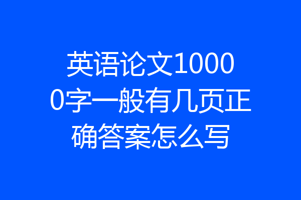 英语论文10000字一般有几页正确答案怎么写