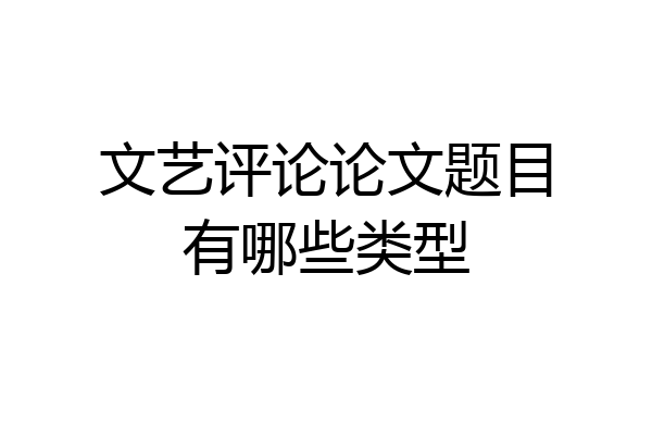文艺评论论文题目有哪些类型
