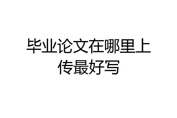 毕业论文在哪里上传最好写