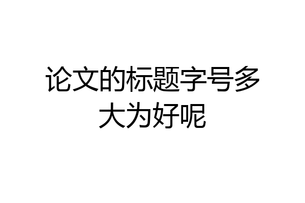 论文的标题字号多大为好呢
