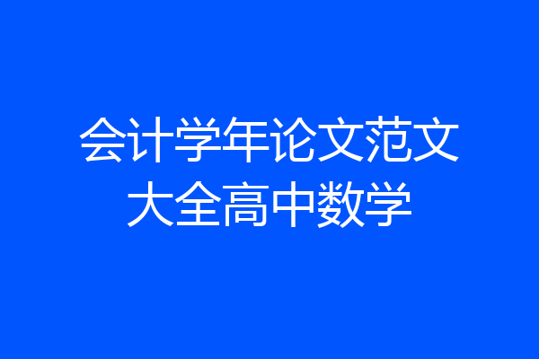 会计学年论文范文大全高中数学