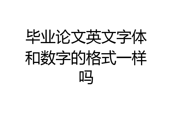 毕业论文英文字体和数字的格式一样吗