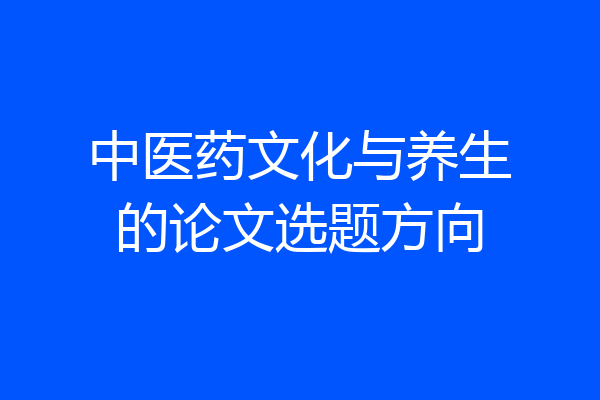 中医药文化与养生的论文选题方向