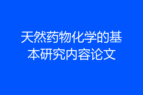 天然药物化学的基本研究内容论文