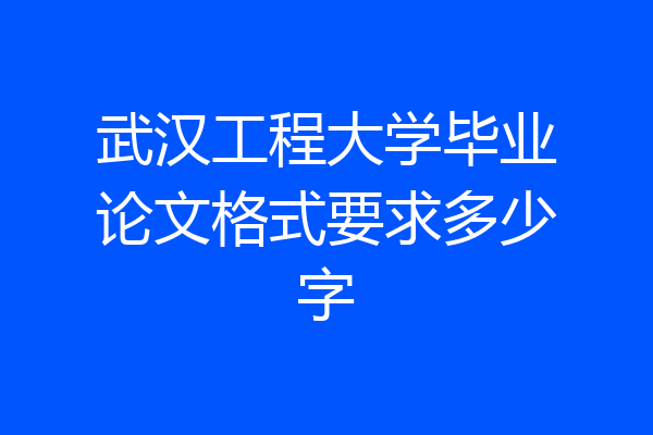 武汉工程大学毕业论文格式要求多少字