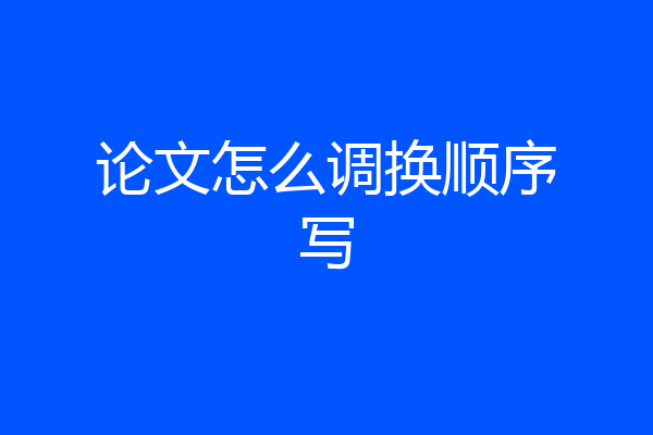 论文怎么调换顺序写