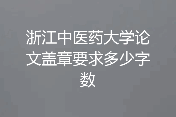 浙江中医药大学论文盖章要求多少字数
