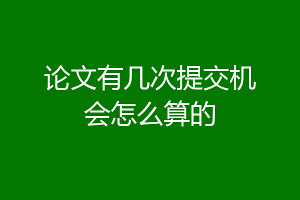 论文有几次提交机会怎么算的