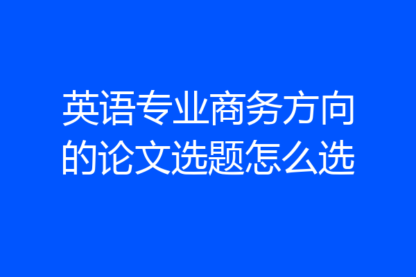 英语专业商务方向的论文选题怎么选