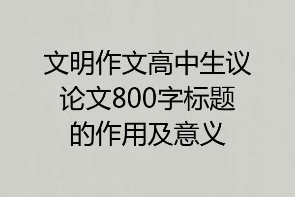 文明作文高中生议论文800字标题的作用及意义