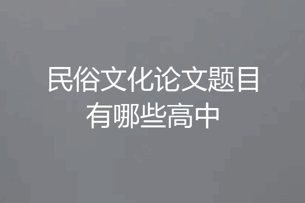 民俗文化论文题目有哪些高中