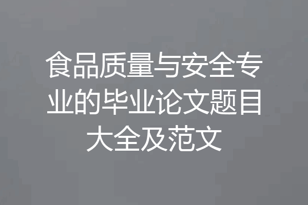 食品质量与安全专业的毕业论文题目大全及范文