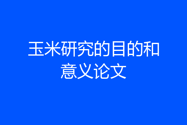 玉米研究的目的和意义论文
