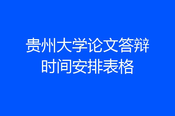 贵州大学论文答辩时间安排表格