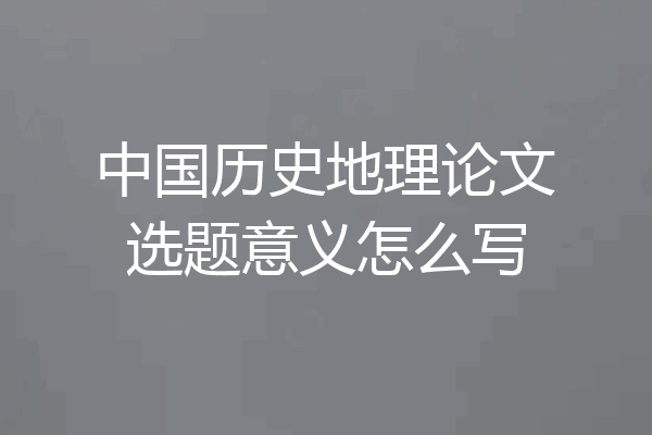中国历史地理论文选题意义怎么写