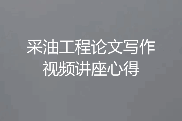 采油工程论文写作视频讲座心得