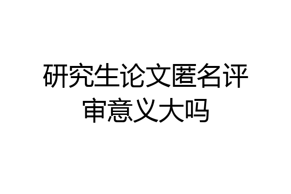 研究生论文匿名评审意义大吗
