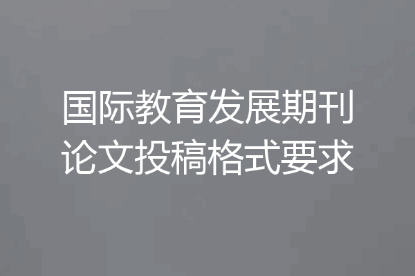 国际教育发展期刊论文投稿格式要求
