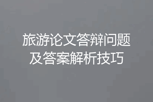 旅游论文答辩问题及答案解析技巧