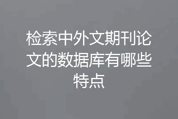 检索中外文期刊论文的数据库有哪些特点