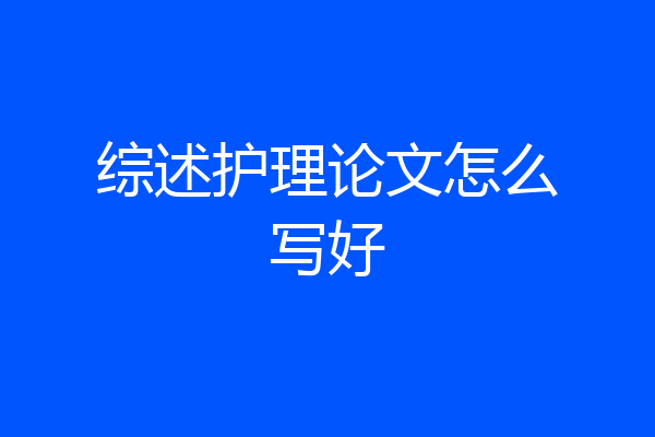 综述护理论文怎么写好