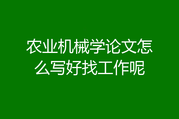 农业机械学论文怎么写好找工作呢