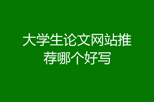 大学生论文网站推荐哪个好写