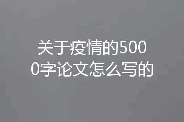 关于疫情的5000字论文怎么写的