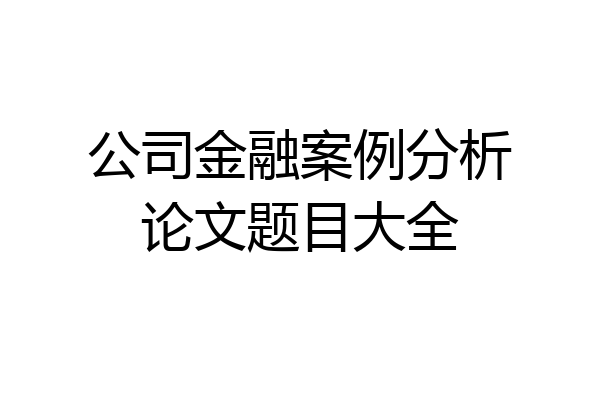 公司金融案例分析论文题目大全