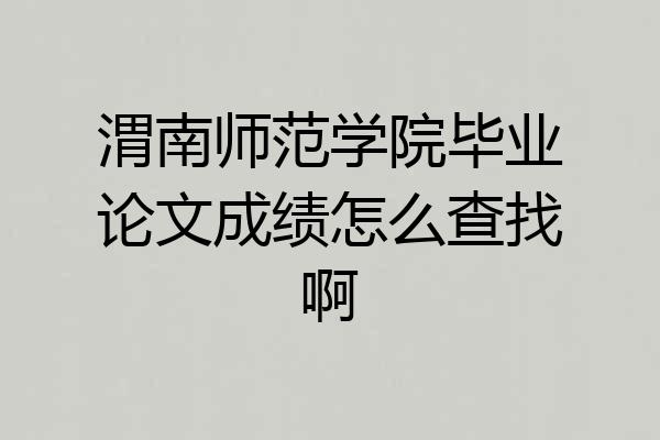 渭南师范学院毕业论文成绩怎么查找啊