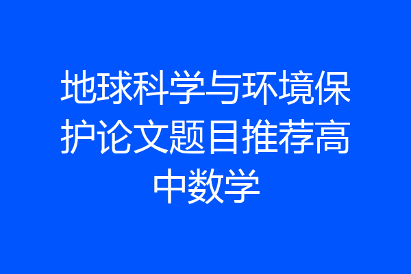 地球科学与环境保护论文题目推荐高中数学