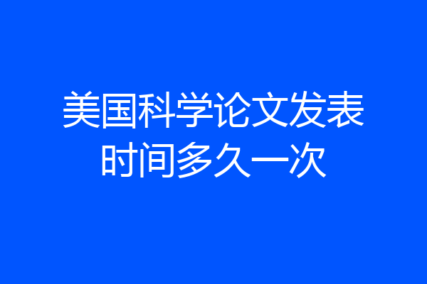 美国科学论文发表时间多久一次