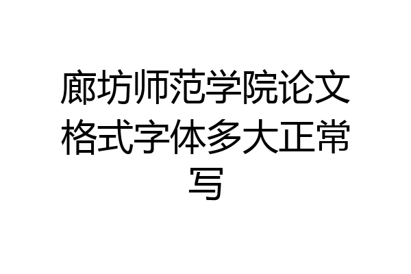 廊坊师范学院论文格式字体多大正常写