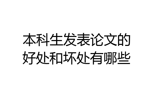 本科生发表论文的好处和坏处有哪些