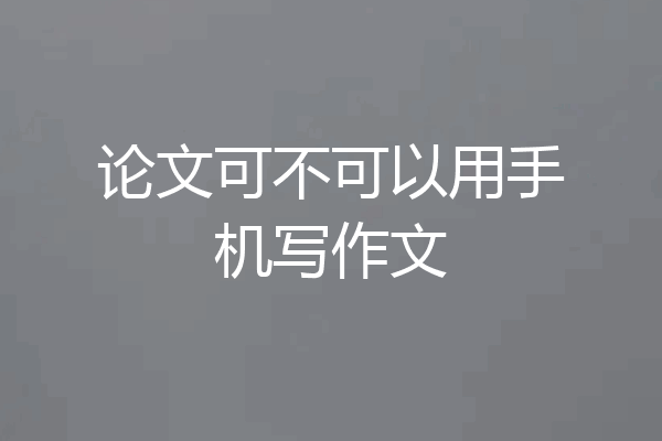 论文可不可以用手机写作文