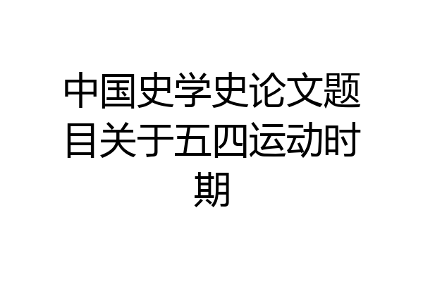 中国史学史论文题目关于五四运动时期