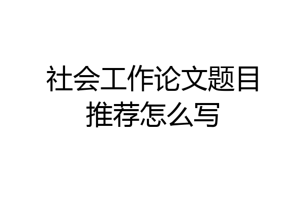 社会工作论文题目推荐怎么写