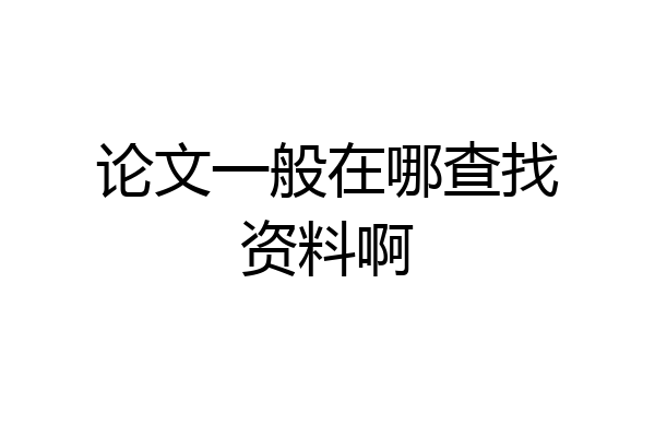 论文一般在哪查找资料啊
