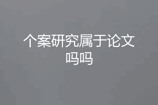 个案研究属于论文吗吗
