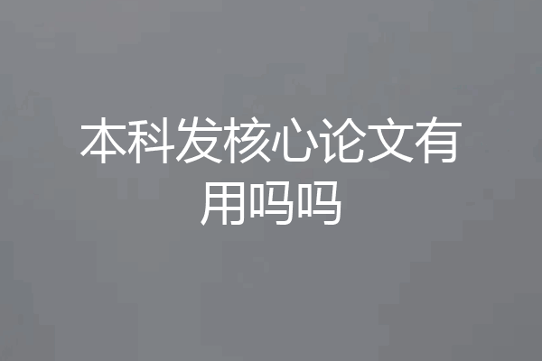本科发核心论文有用吗吗