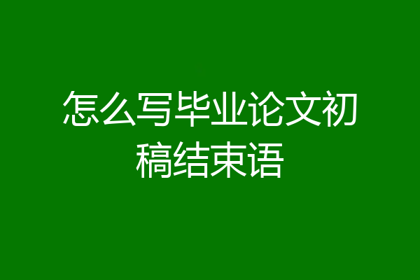 怎么写毕业论文初稿结束语