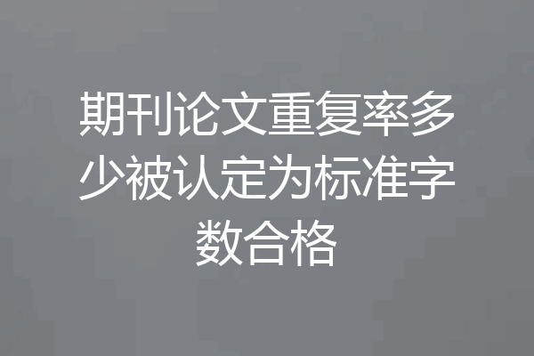 期刊论文重复率多少被认定为标准字数合格