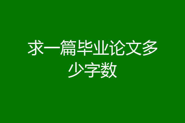 求一篇毕业论文多少字数