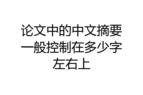 论文中的中文摘要一般控制在多少字左右上
