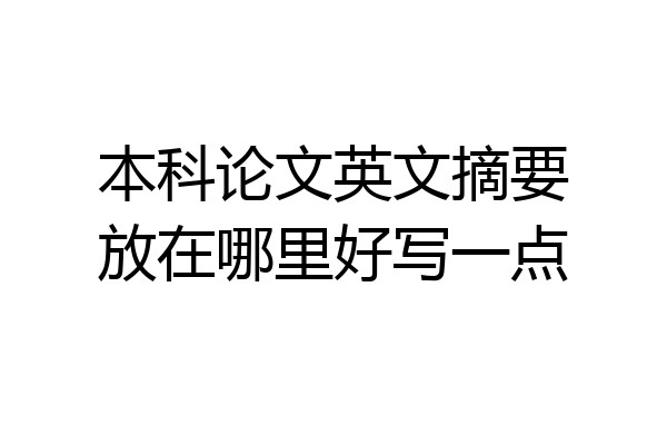 本科论文英文摘要放在哪里好写一点