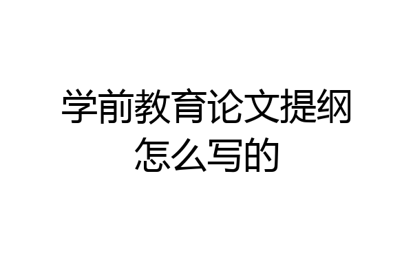 学前教育论文提纲怎么写的